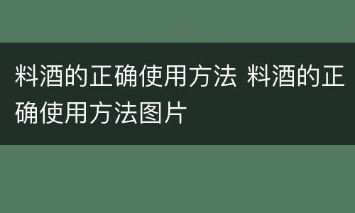 料酒的正确使用方法 料酒的正确使用方法图片