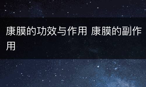 康膜的功效与作用 康膜的副作用