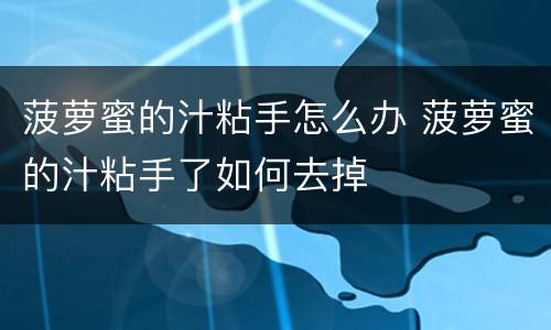 菠萝蜜的汁粘手怎么办 菠萝蜜的汁粘手了如何去掉