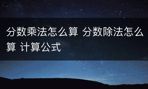 分数乘法怎么算 分数除法怎么算 计算公式