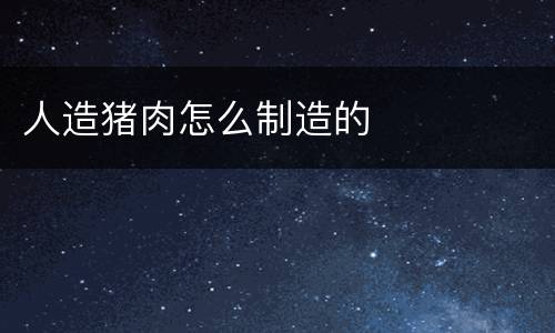 人造猪肉怎么制造的