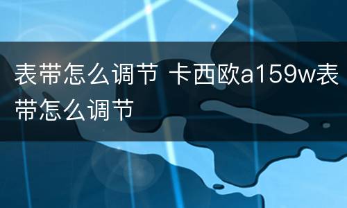 表带怎么调节 卡西欧a159w表带怎么调节