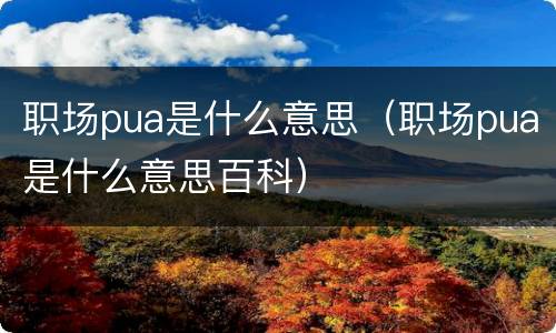 职场pua是什么意思（职场pua是什么意思百科）