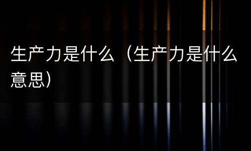 生产力是什么（生产力是什么意思）