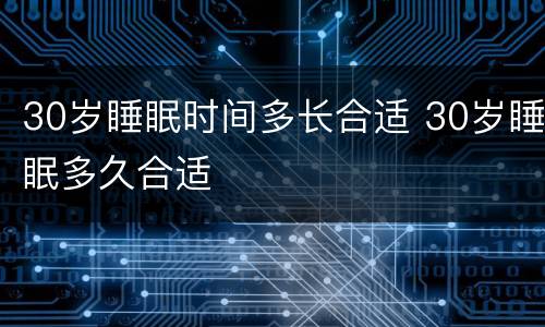 30岁睡眠时间多长合适 30岁睡眠多久合适