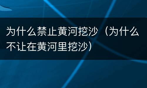 为什么禁止黄河挖沙（为什么不让在黄河里挖沙）