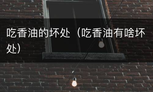 吃香油的坏处（吃香油有啥坏处）