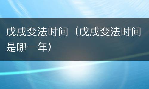 戊戌变法时间（戊戌变法时间是哪一年）