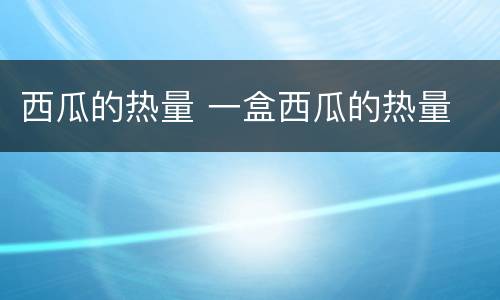 西瓜的热量 一盒西瓜的热量