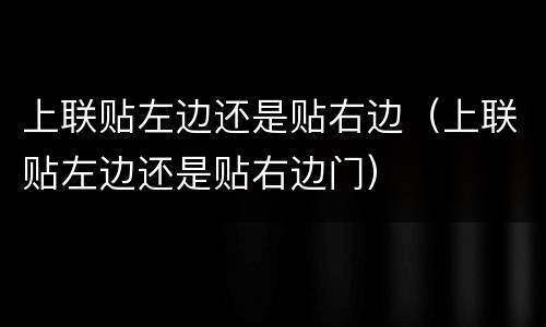 上联贴左边还是贴右边（上联贴左边还是贴右边门）