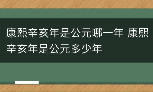康熙辛亥年是公元哪一年 康熙辛亥年是公元多少年