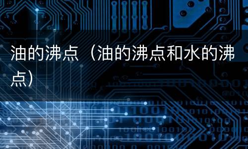 油的沸点（油的沸点和水的沸点）