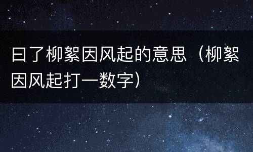 曰了柳絮因风起的意思（柳絮因风起打一数字）
