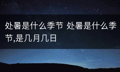 处暑是什么季节 处暑是什么季节,是几月几日