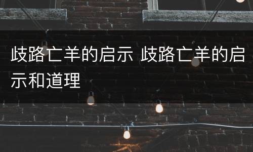 歧路亡羊的启示 歧路亡羊的启示和道理