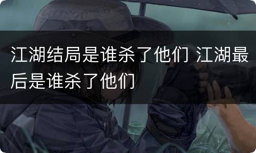 江湖结局是谁杀了他们 江湖最后是谁杀了他们