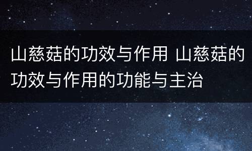 山慈菇的功效与作用 山慈菇的功效与作用的功能与主治