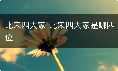 北宋四大家 北宋四大家是哪四位