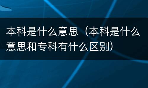本科是什么意思（本科是什么意思和专科有什么区别）