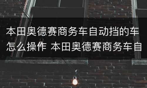 本田奥德赛商务车自动挡的车怎么操作 本田奥德赛商务车自动挡的车操作方法