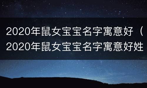 2020年鼠女宝宝名字寓意好（2020年鼠女宝宝名字寓意好姓李）