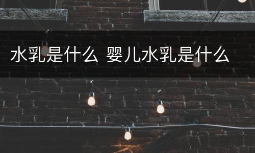 水乳是什么 婴儿水乳是什么