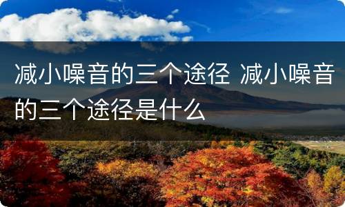 减小噪音的三个途径 减小噪音的三个途径是什么