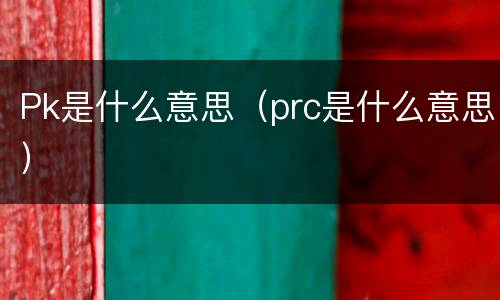 Pk是什么意思（prc是什么意思）