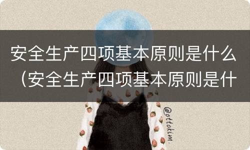 安全生产四项基本原则是什么（安全生产四项基本原则是什么）