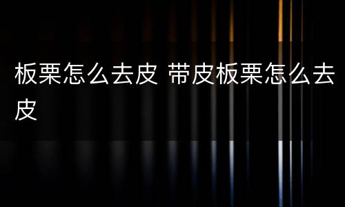 板栗怎么去皮 带皮板栗怎么去皮
