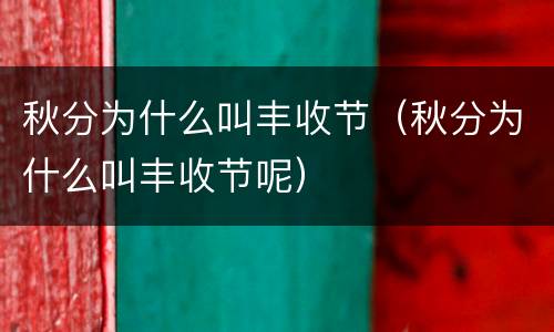 秋分为什么叫丰收节（秋分为什么叫丰收节呢）