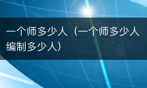 一个师多少人（一个师多少人编制多少人）