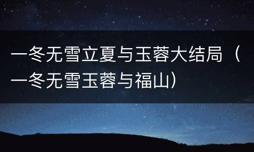 一冬无雪立夏与玉蓉大结局（一冬无雪玉蓉与福山）