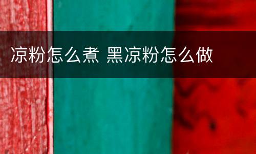 凉粉怎么煮 黑凉粉怎么做