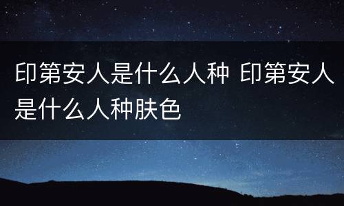 印第安人是什么人种 印第安人是什么人种肤色