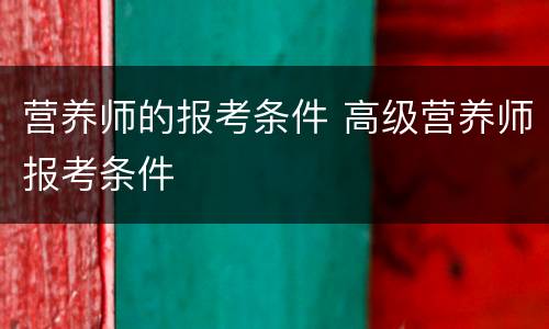 营养师的报考条件 高级营养师报考条件