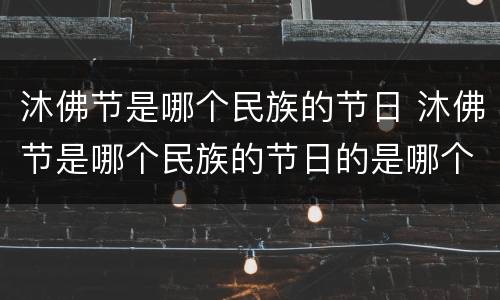 沐佛节是哪个民族的节日 沐佛节是哪个民族的节日的是哪个民族的节日