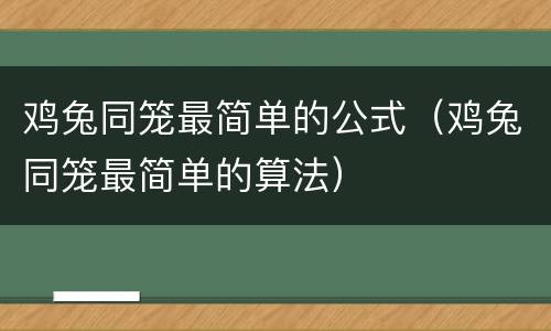 鸡兔同笼最简单的公式（鸡兔同笼最简单的算法）