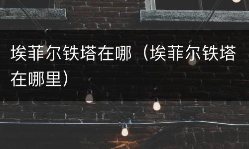 埃菲尔铁塔在哪（埃菲尔铁塔在哪里）