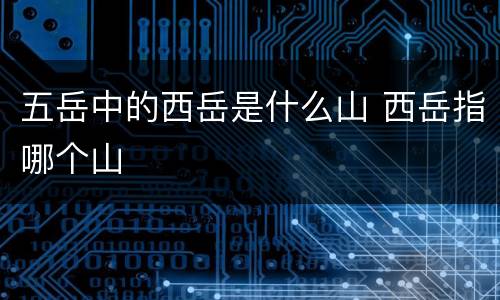 五岳中的西岳是什么山 西岳指哪个山