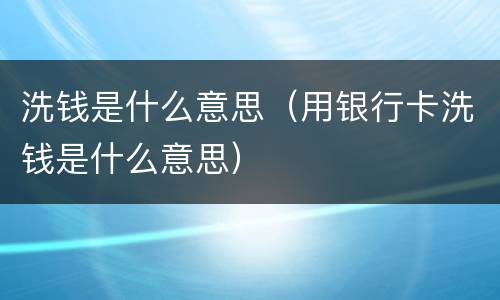 洗钱是什么意思（用银行卡洗钱是什么意思）