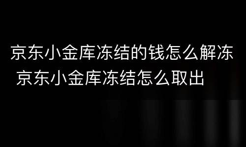 京东小金库冻结的钱怎么解冻 京东小金库冻结怎么取出