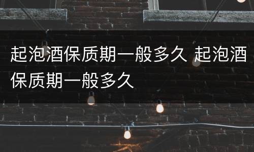起泡酒保质期一般多久 起泡酒保质期一般多久