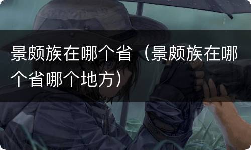 景颇族在哪个省（景颇族在哪个省哪个地方）