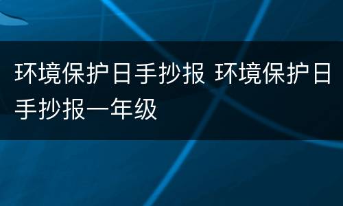 环境保护日手抄报 环境保护日手抄报一年级