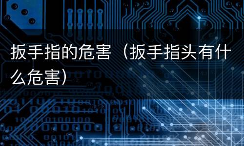 扳手指的危害（扳手指头有什么危害）