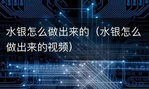 水银怎么做出来的（水银怎么做出来的视频）