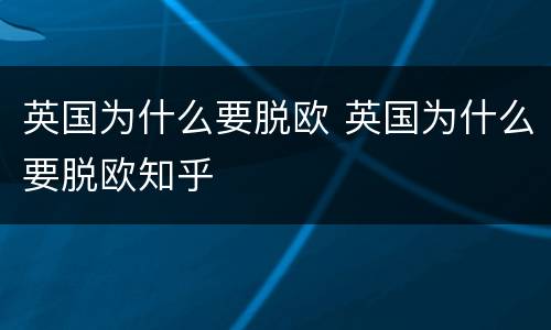 英国为什么要脱欧 英国为什么要脱欧知乎