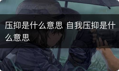 压抑是什么意思 自我压抑是什么意思