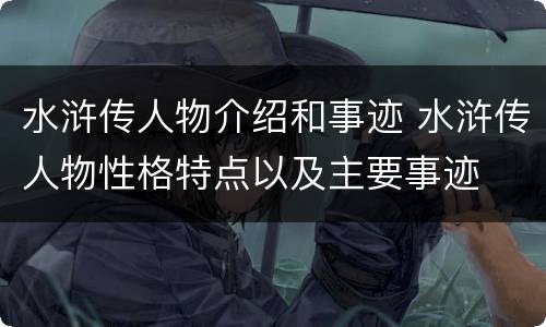 水浒传人物介绍和事迹 水浒传人物性格特点以及主要事迹